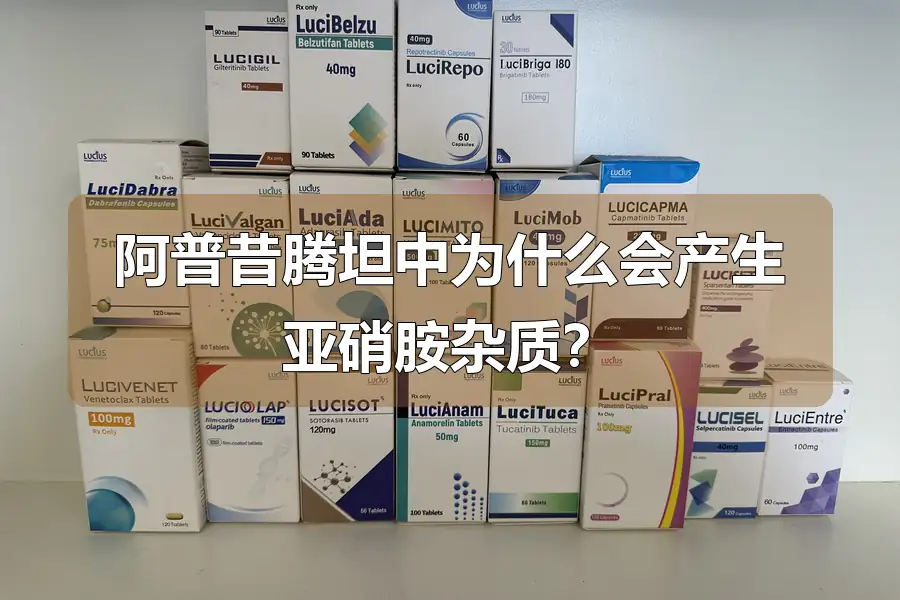 阿普昔腾坦中为什么会产生亚硝胺杂质？