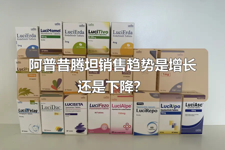 阿普昔腾坦销售趋势是增长还是下降？