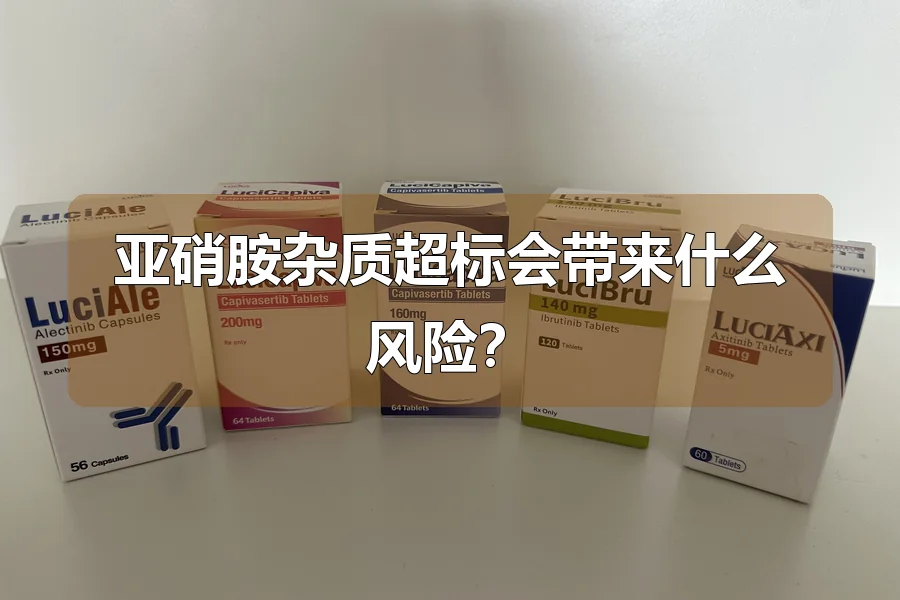 亚硝胺杂质超标会带来什么风险？
